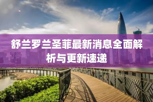 舒蘭羅蘭圣菲最新消息全面解析與更新速遞
