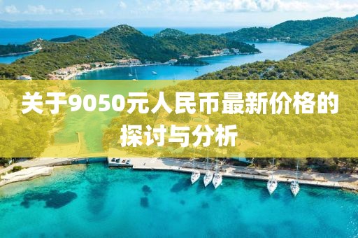 關于9050元人民幣最新價格的探討與分析