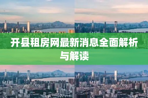 開(kāi)縣租房網(wǎng)最新消息全面解析與解讀