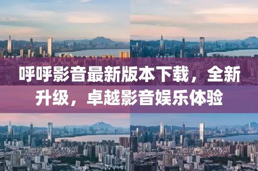 呼呼影音最新版本下載，全新升級，卓越影音娛樂體驗