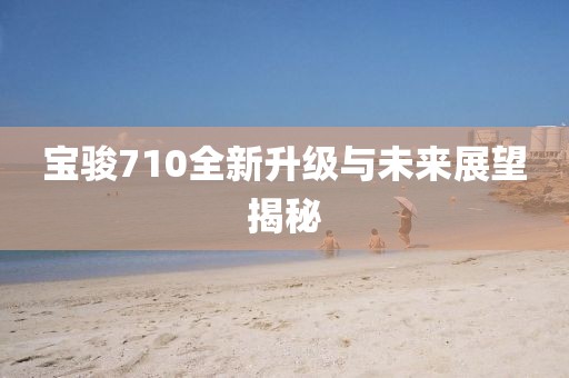 寶駿710全新升級(jí)與未來(lái)展望揭秘