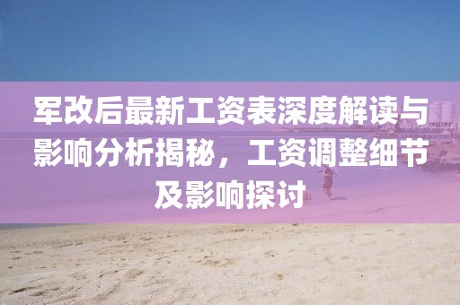 軍改后最新工資表深度解讀與影響分析揭秘，工資調(diào)整細(xì)節(jié)及影響探討