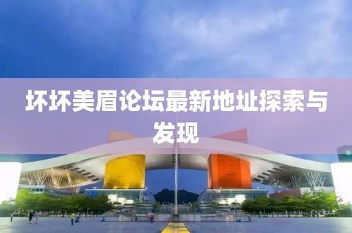 壞壞美眉論壇最新地址探索與發(fā)現(xiàn)