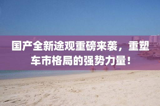 國產(chǎn)全新途觀重磅來襲，重塑車市格局的強(qiáng)勢力量！