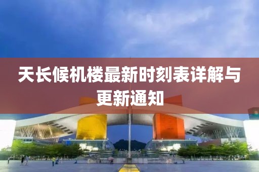 天長候機(jī)樓最新時(shí)刻表詳解與更新通知