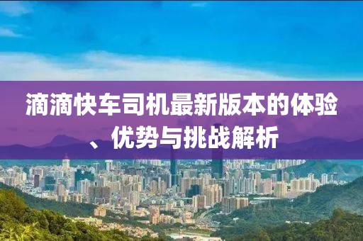 滴滴快車司機(jī)最新版本的體驗(yàn)、優(yōu)勢(shì)與挑戰(zhàn)解析