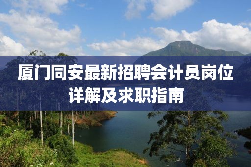 廈門同安最新招聘會計員崗位詳解及求職指南