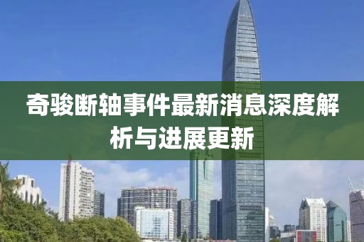 奇駿斷軸事件最新消息深度解析與進展更新