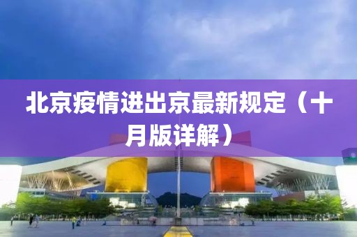 北京疫情進(jìn)出京最新規(guī)定（十月版詳解）