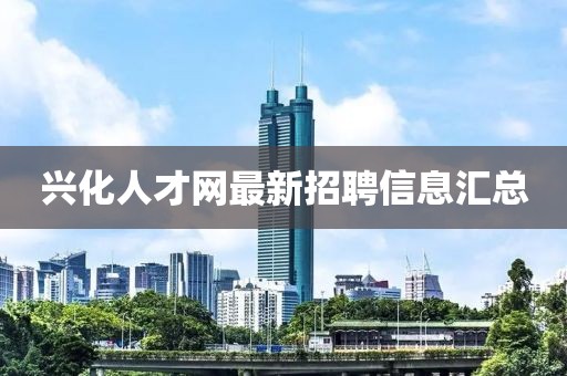 興化人才網(wǎng)最新招聘信息匯總