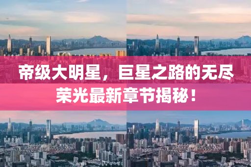 帝級大明星，巨星之路的無盡榮光最新章節(jié)揭秘！