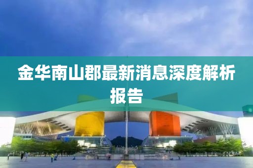 金華南山郡最新消息深度解析報(bào)告