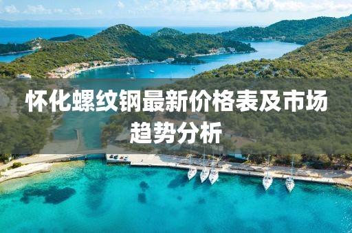 懷化螺紋鋼最新價(jià)格表及市場(chǎng)趨勢(shì)分析