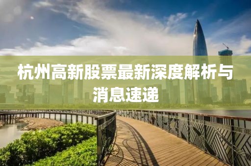 杭州高新股票最新深度解析與消息速遞