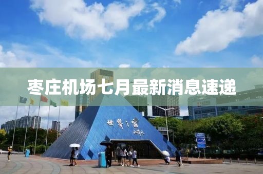 棗莊機場七月最新消息速遞