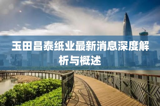 玉田昌泰紙業(yè)最新消息深度解析與概述