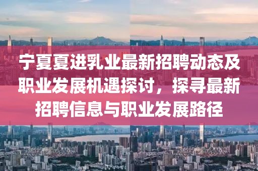 寧夏夏進(jìn)乳業(yè)最新招聘動(dòng)態(tài)及職業(yè)發(fā)展機(jī)遇探討，探尋最新招聘信息與職業(yè)發(fā)展路徑