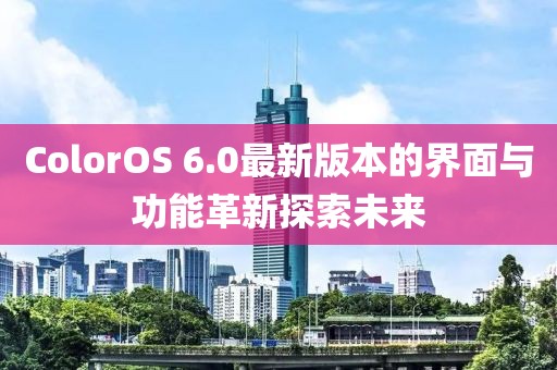 ColorOS 6.0最新版本的界面與功能革新探索未來
