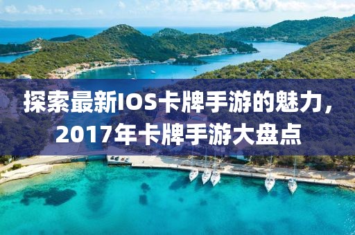 探索最新IOS卡牌手游的魅力，2017年卡牌手游大盤點