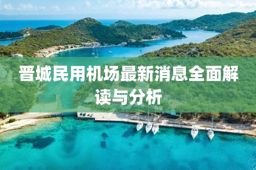 晉城民用機(jī)場(chǎng)最新消息全面解讀與分析