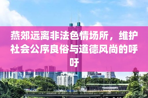 燕郊遠(yuǎn)離非法色情場(chǎng)所，維護(hù)社會(huì)公序良俗與道德風(fēng)尚的呼吁