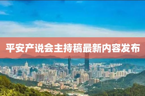 平安產(chǎn)說(shuō)會(huì)主持稿最新內(nèi)容發(fā)布