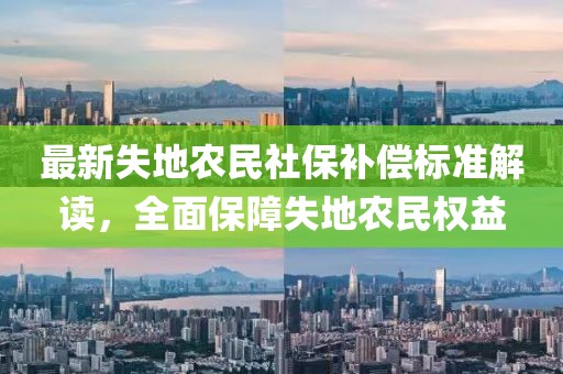 最新失地農(nóng)民社保補償標(biāo)準(zhǔn)解讀，全面保障失地農(nóng)民權(quán)益