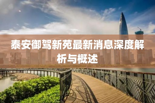 泰安御駕新苑最新消息深度解析與概述
