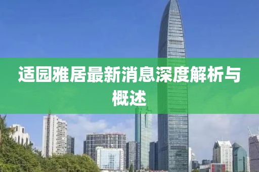 適園雅居最新消息深度解析與概述