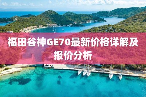 福田谷神GE70最新價(jià)格詳解及報(bào)價(jià)分析
