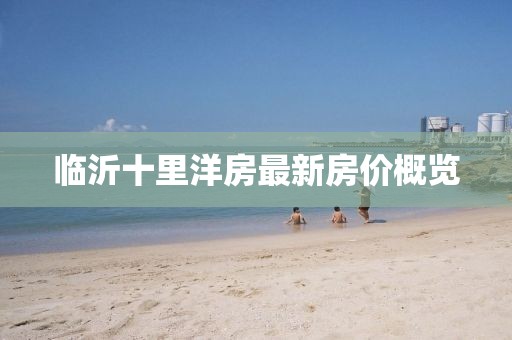 臨沂十里洋房最新房?jī)r(jià)概覽