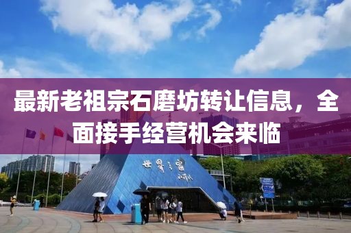最新老祖宗石磨坊轉(zhuǎn)讓信息，全面接手經(jīng)營(yíng)機(jī)會(huì)來臨