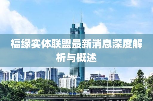 福緣實體聯(lián)盟最新消息深度解析與概述