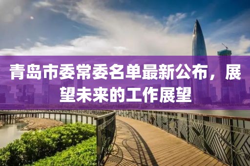 青島市委常委名單最新公布，展望未來的工作展望