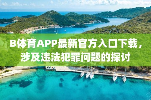 B體育APP最新官方入口下載，涉及違法犯罪問題的探討