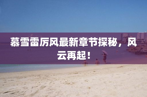慕雪雷厲風最新章節(jié)探秘，風云再起！