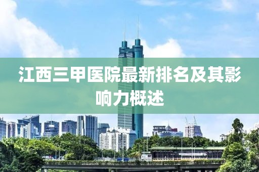 江西三甲醫(yī)院最新排名及其影響力概述