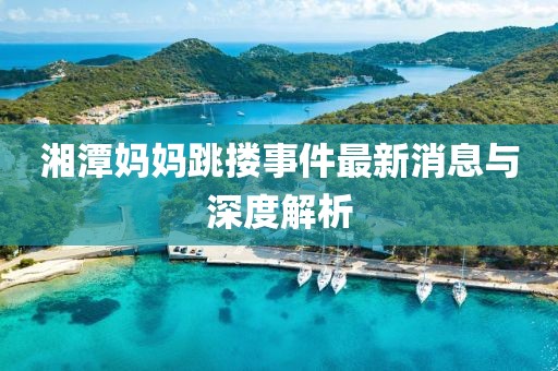 湘潭媽媽跳摟事件最新消息與深度解析