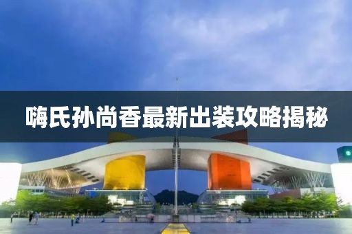嗨氏孫尚香最新出裝攻略揭秘