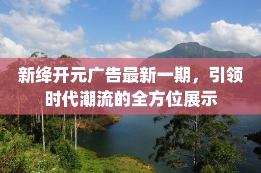 新絳開元廣告最新一期，引領(lǐng)時代潮流的全方位展示
