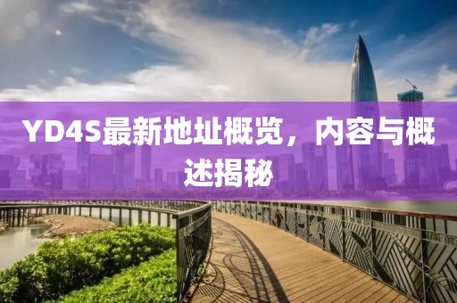 YD4S最新地址概覽，內(nèi)容與概述揭秘