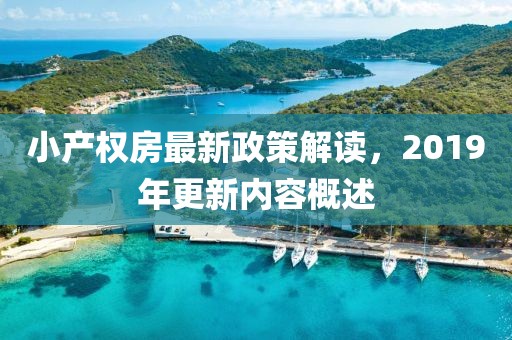 小產(chǎn)權(quán)房最新政策解讀，2019年更新內(nèi)容概述