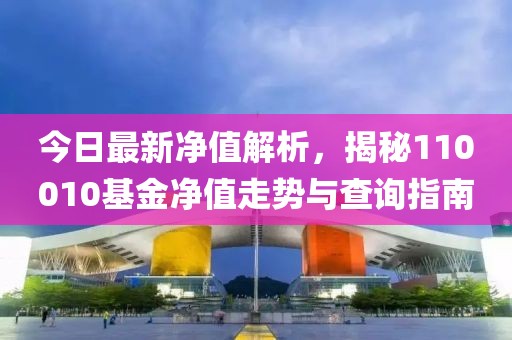 今日最新凈值解析，揭秘110010基金凈值走勢與查詢指南
