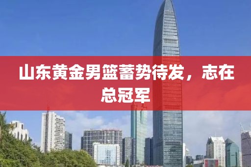山東黃金男籃蓄勢待發(fā)，志在總冠軍