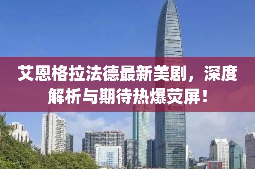艾恩格拉法德最新美劇，深度解析與期待熱爆熒屏！