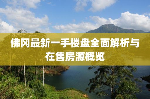 佛岡最新一手樓盤(pán)全面解析與在售房源概覽