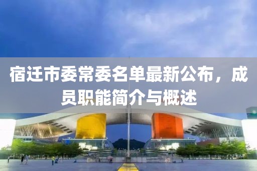 宿遷市委常委名單最新公布，成員職能簡介與概述