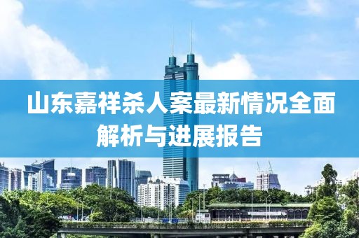 山東嘉祥殺人案最新情況全面解析與進展報告