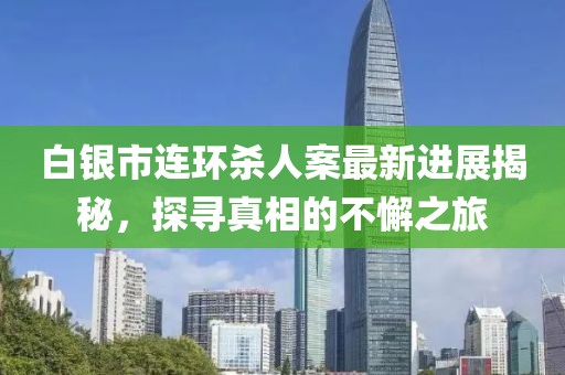 白銀市連環(huán)殺人案最新進展揭秘，探尋真相的不懈之旅