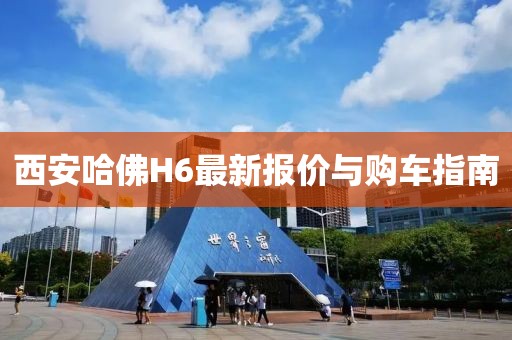 西安哈佛H6最新報價與購車指南